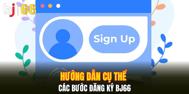 Hướng dẫn cụ thể các bước đăng ký Bj66