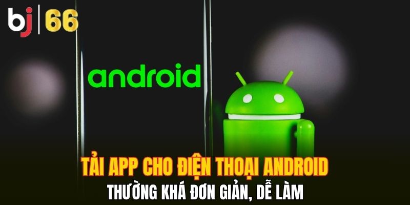 Tải app cho điện thoại android thường khá đơn giản, dễ làm