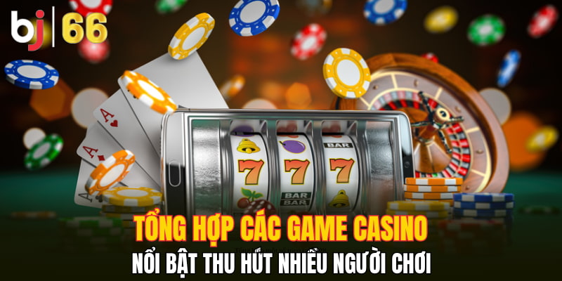 Tổng hợp các game casino nổi bật thu hút nhiều người chơi