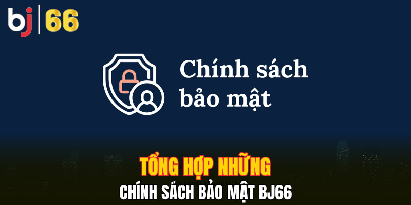 Tổng hợp những chính sách bảo mật Bj66