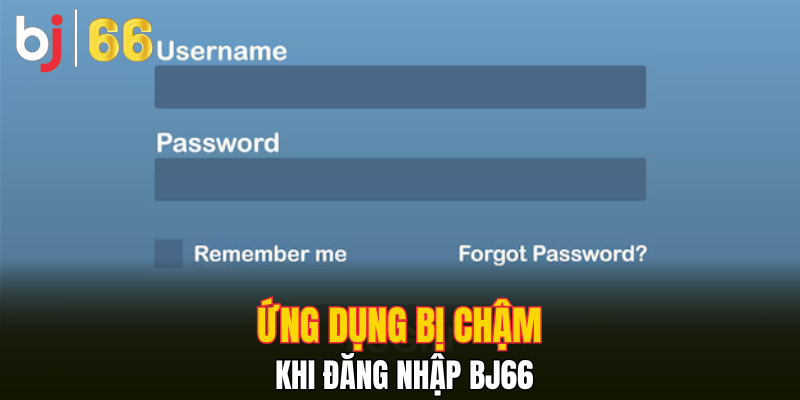 Ứng dụng bị chậm khi đăng nhập Bj66